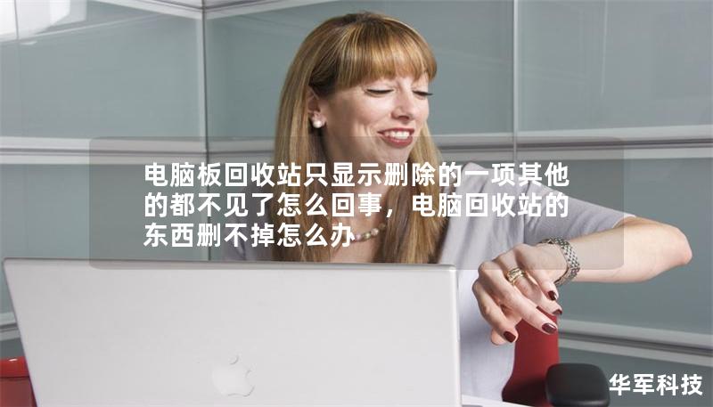 電腦板回收站只顯示刪除的一項其他的都不見了怎么回事，電腦回收站的東西刪不掉怎么辦