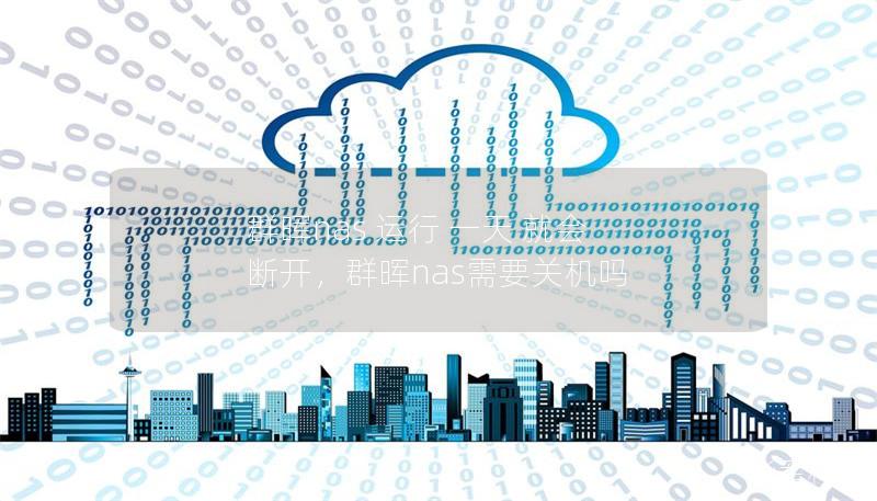 群暉nas 運行 一天 就會 斷開，群暉nas需要關機嗎