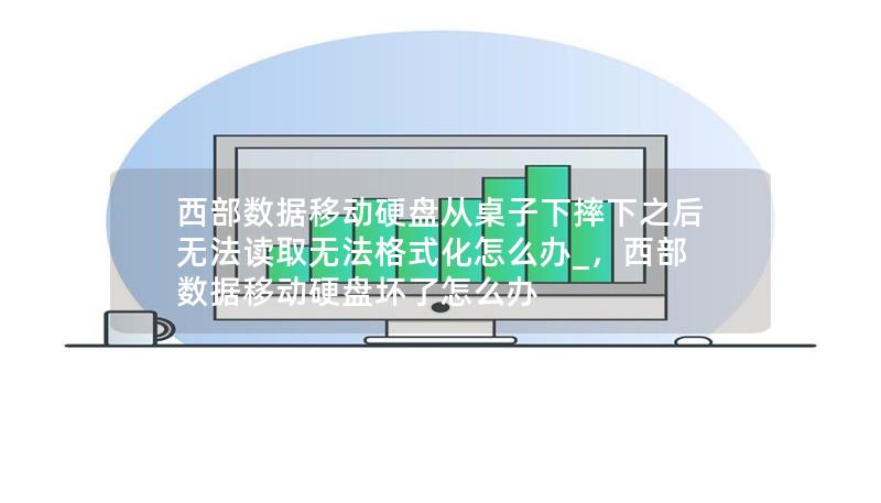 西部數據移動硬盤從桌子下摔下之后無法讀取無法格式化怎么辦_，西部數據移動硬盤壞了怎么辦