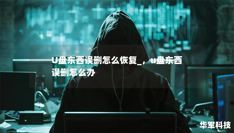 U盤東西誤刪怎么恢復_，u盤東西誤刪怎么辦