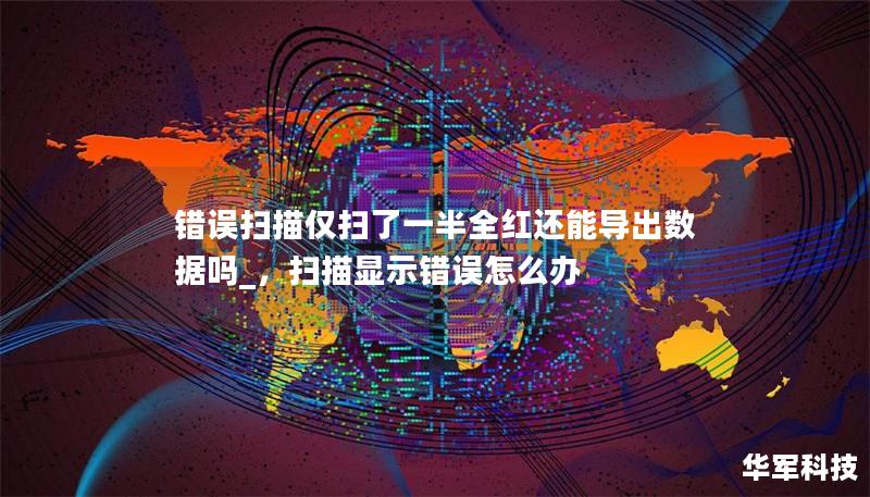 錯誤掃描僅掃了一半全紅還能導出數據嗎_，掃描顯示錯誤怎么辦