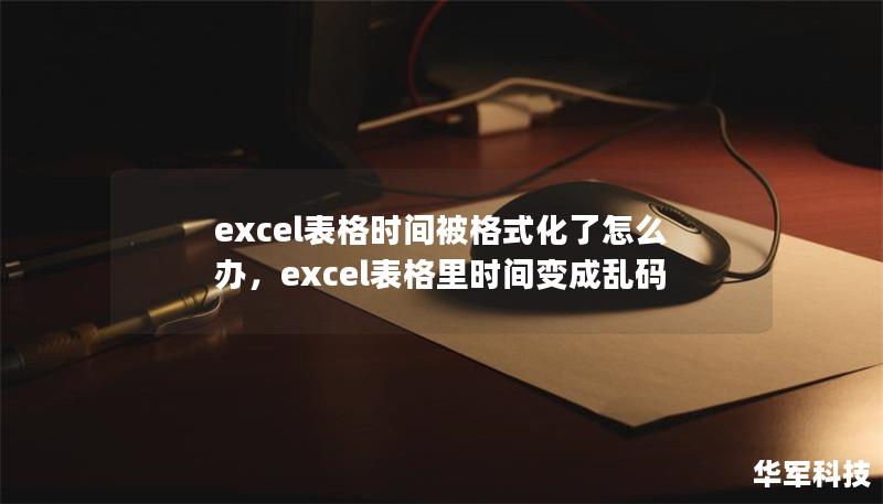 excel表格時間被格式化了怎么辦,excel表格里時間變成亂碼 excel表格時間被格式化了怎么辦,excel表格里時間變成亂碼