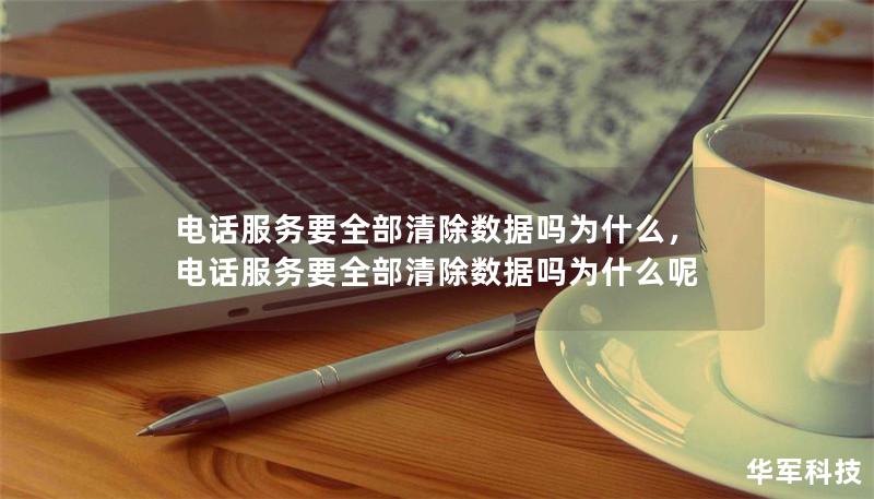 電話服務要全部清除數據嗎為什么，電話服務要全部清除數據嗎為什么呢