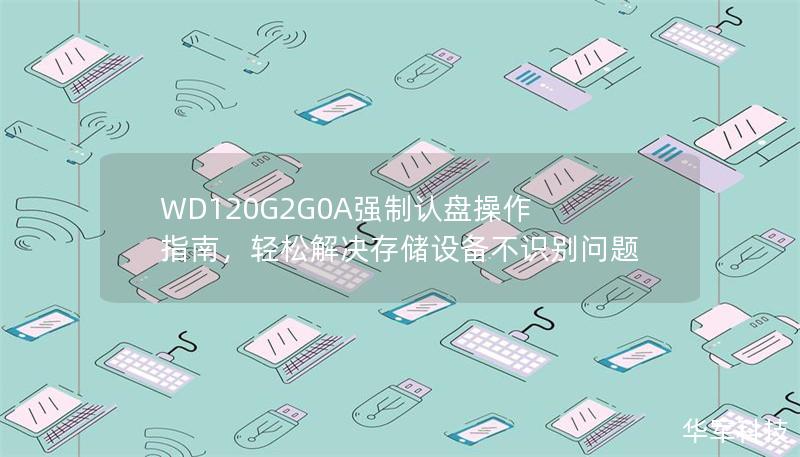 WD120G2G0A強(qiáng)制認(rèn)盤操作指南,輕松解決存儲(chǔ)設(shè)備不識(shí)別問(wèn)題 WD120G2G0A強(qiáng)制認(rèn)盤操作指南,輕松解決存儲(chǔ)設(shè)備不識(shí)別問(wèn)題