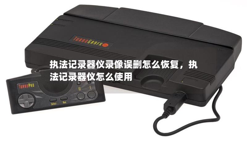執法記錄器儀錄像誤刪怎么恢復，執法記錄器儀怎么使用