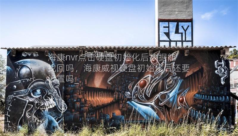 海康nvr點擊硬盤初始化后數據能找回嗎，海康威視硬盤初始化后還要設置嗎_