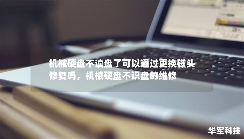 機械硬盤不讀盤了可以通過更換磁頭修復嗎，機械硬盤不識盤的維修