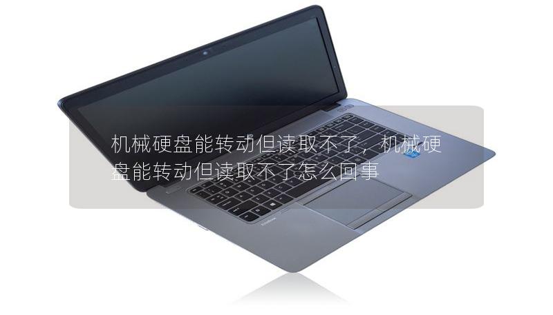 機械硬盤能轉動但讀取不了，機械硬盤能轉動但讀取不了怎么回事