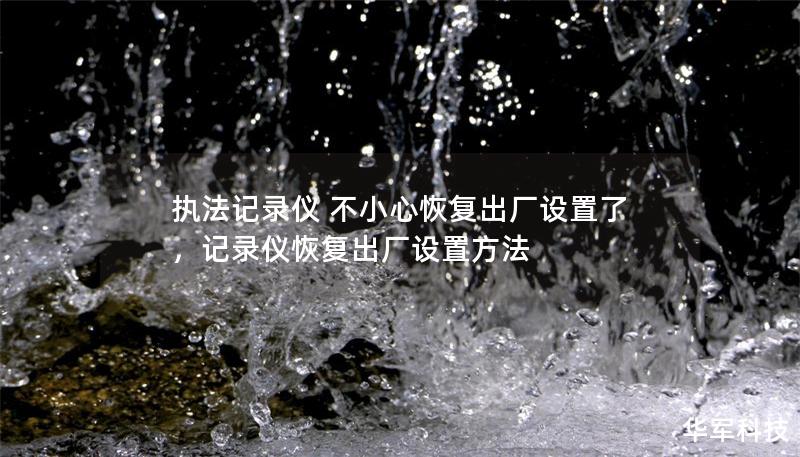 執(zhí)法記錄儀 不小心恢復(fù)出廠設(shè)置了，記錄儀恢復(fù)出廠設(shè)置方法